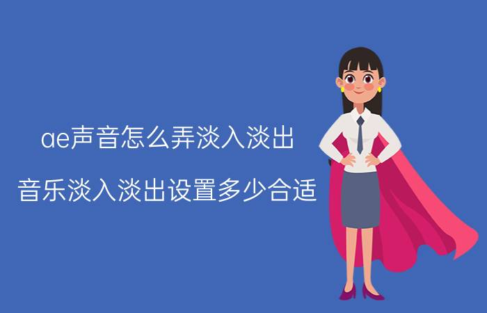 ae声音怎么弄淡入淡出 音乐淡入淡出设置多少合适？